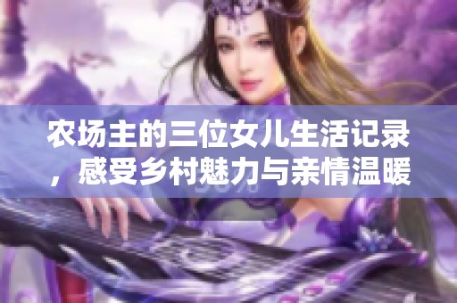 农场主的三位女儿生活记录，感受乡村魅力与亲情温暖