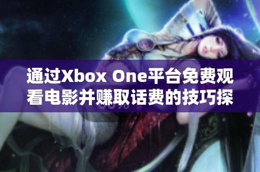 通过Xbox One平台免费观看电影并赚取话费的技巧探讨