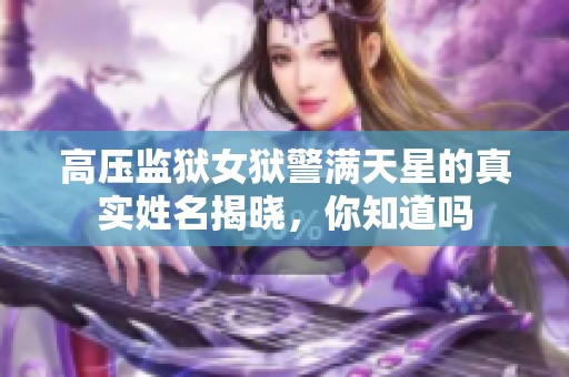 高压监狱女狱警满天星的真实姓名揭晓，你知道吗