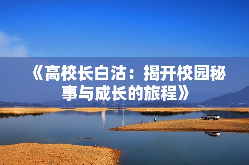 《高校长白沽：揭开校园秘事与成长的旅程》