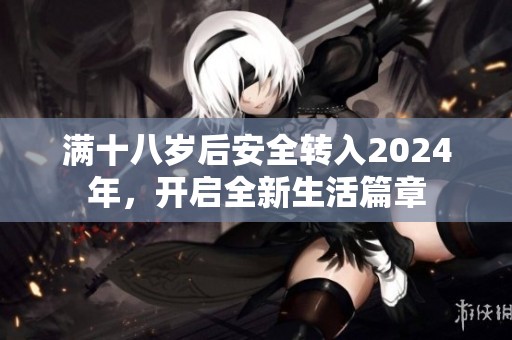 满十八岁后安全转入2024年，开启全新生活篇章