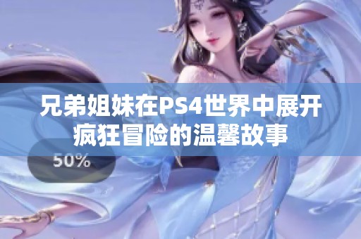 兄弟姐妹在PS4世界中展开疯狂冒险的温馨故事