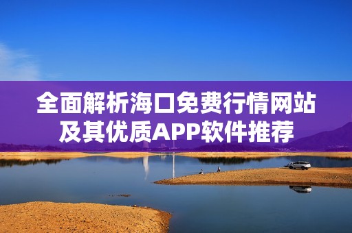 全面解析海口免费行情网站及其优质APP软件推荐