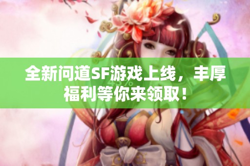 全新问道SF游戏上线，丰厚福利等你来领取！