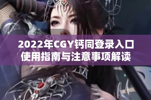 2022年CGY钙同登录入口使用指南与注意事项解读