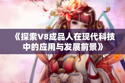 《探索V8成品人在现代科技中的应用与发展前景》