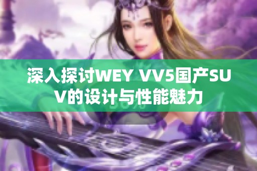 深入探讨WEY VV5国产SUV的设计与性能魅力