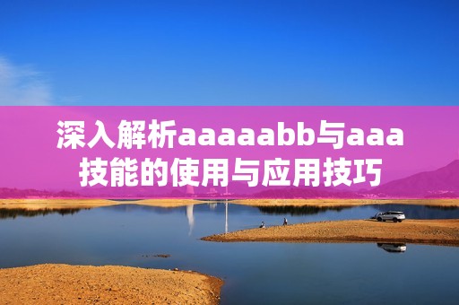 深入解析aaaaabb与aaa技能的使用与应用技巧