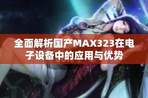 全面解析国产MAX323在电子设备中的应用与优势