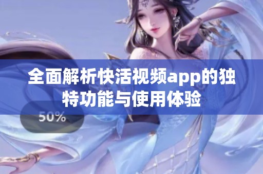 全面解析快活视频app的独特功能与使用体验