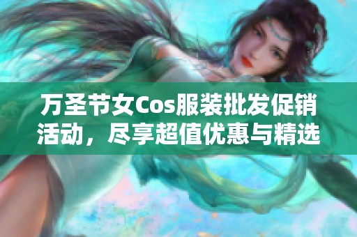 万圣节女Cos服装批发促销活动，尽享超值优惠与精选款式