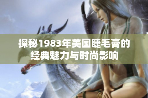 探秘1983年美国睫毛膏的经典魅力与时尚影响