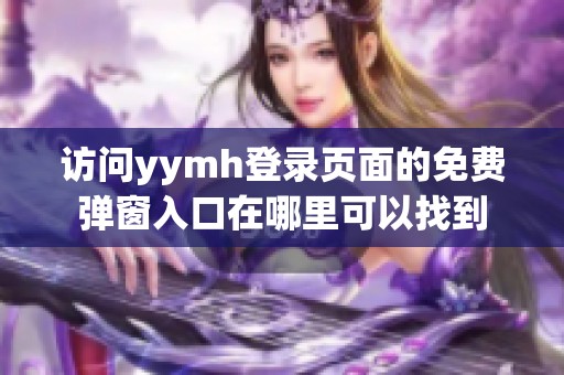 访问yymh登录页面的免费弹窗入口在哪里可以找到