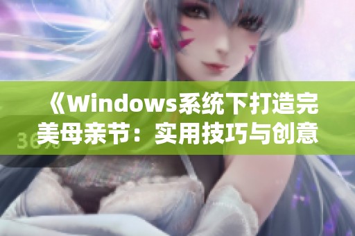 《Windows系统下打造完美母亲节：实用技巧与创意点子》