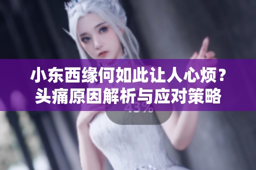 小东西缘何如此让人心烦？头痛原因解析与应对策略