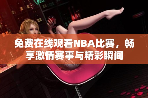 免费在线观看NBA比赛，畅享激情赛事与精彩瞬间