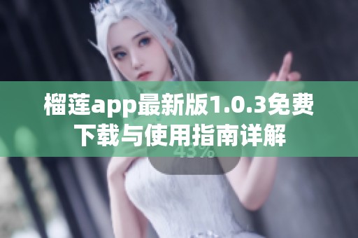 榴莲app最新版1.0.3免费下载与使用指南详解