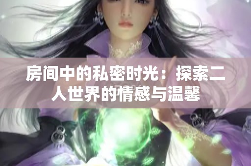 房间中的私密时光：探索二人世界的情感与温馨