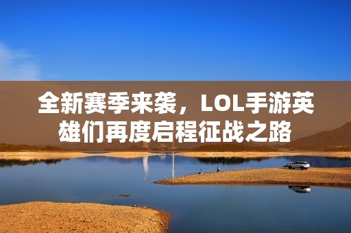 全新赛季来袭，LOL手游英雄们再度启程征战之路