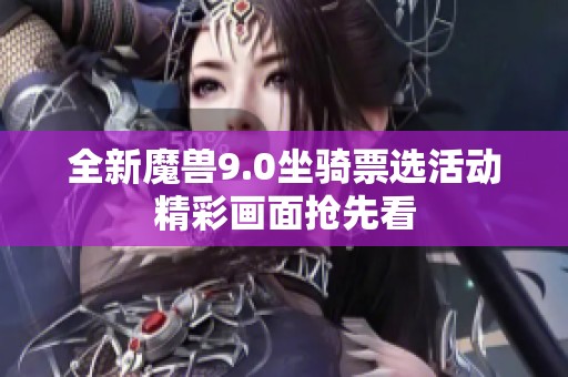 全新魔兽9.0坐骑票选活动精彩画面抢先看