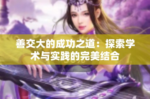 善交大的成功之道：探索学术与实践的完美结合