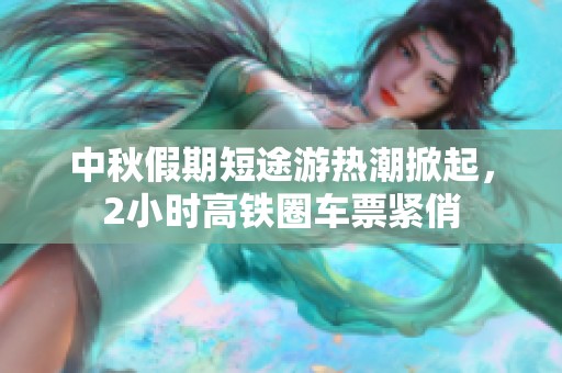 中秋假期短途游热潮掀起，2小时高铁圈车票紧俏