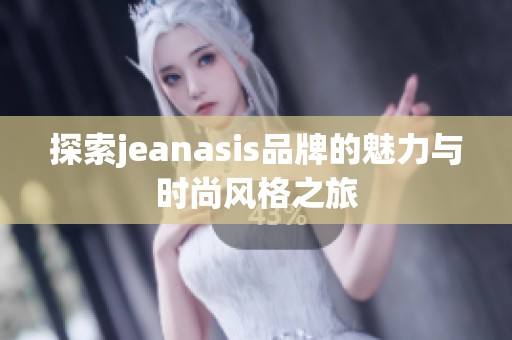 探索jeanasis品牌的魅力与时尚风格之旅