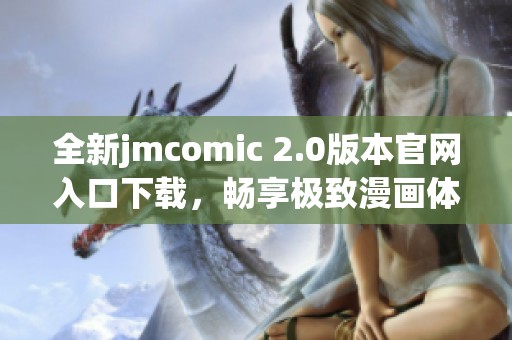 全新jmcomic 2.0版本官网入口下载，畅享极致漫画体验