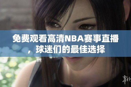 免费观看高清NBA赛事直播，球迷们的最佳选择