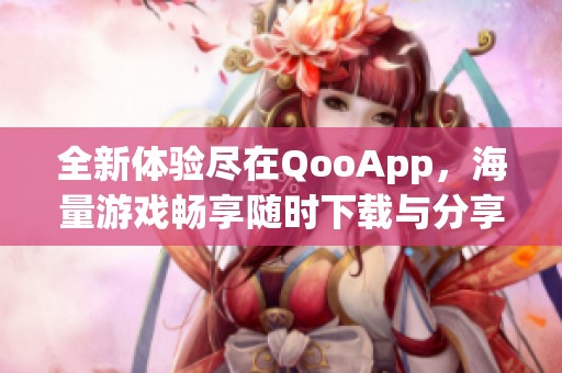 全新体验尽在QooApp，海量游戏畅享随时下载与分享