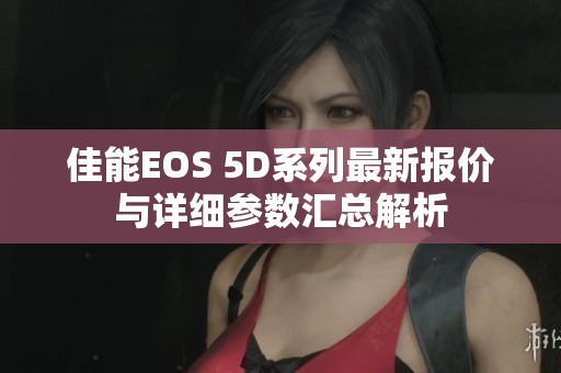 佳能EOS 5D系列最新报价与详细参数汇总解析