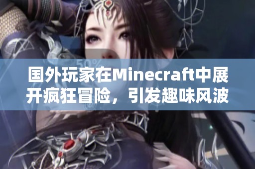 国外玩家在Minecraft中展开疯狂冒险，引发趣味风波