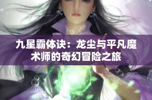 九星霸体诀：龙尘与平凡魔术师的奇幻冒险之旅