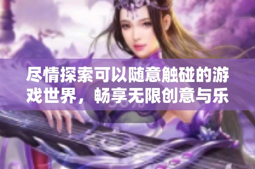 尽情探索可以随意触碰的游戏世界，畅享无限创意与乐趣