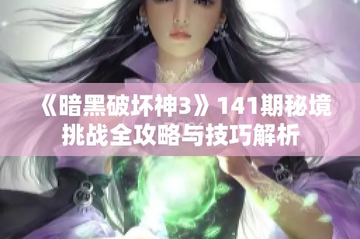 《暗黑破坏神3》141期秘境挑战全攻略与技巧解析