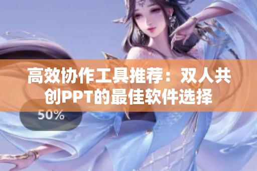 高效协作工具推荐：双人共创PPT的最佳软件选择