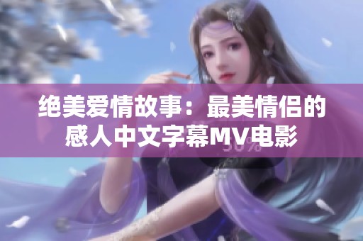 绝美爱情故事：最美情侣的感人中文字幕MV电影