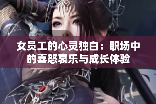 女员工的心灵独白：职场中的喜怒哀乐与成长体验