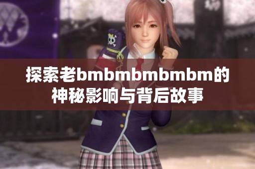 探索老bmbmbmbmbm的神秘影响与背后故事