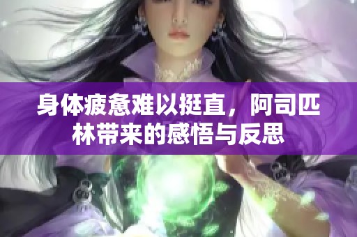 身体疲惫难以挺直，阿司匹林带来的感悟与反思