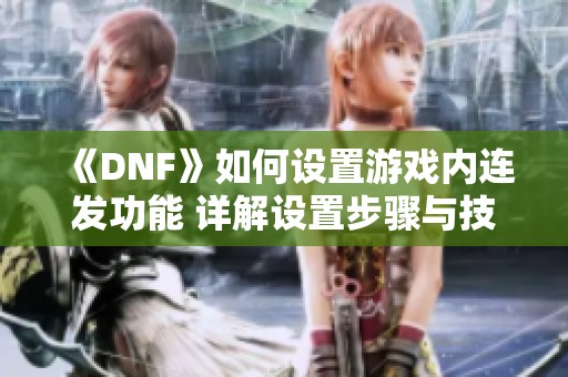 《DNF》如何设置游戏内连发功能 详解设置步骤与技巧