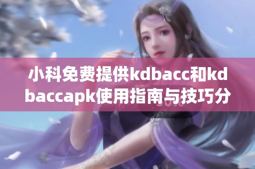 小科免费提供kdbacc和kdbaccapk使用指南与技巧分享