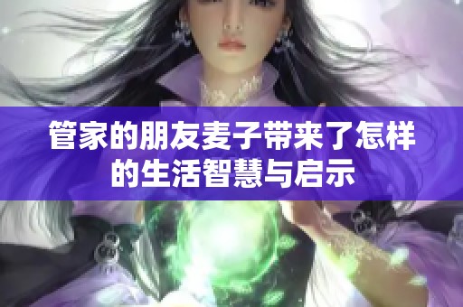 管家的朋友麦子带来了怎样的生活智慧与启示