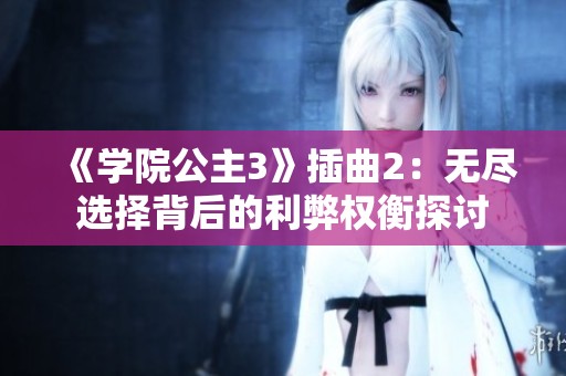 《学院公主3》插曲2：无尽选择背后的利弊权衡探讨