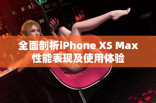 全面剖析iPhone XS Max性能表现及使用体验