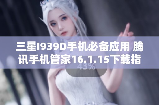 三星I939D手机必备应用 腾讯手机管家16.1.15下载指南