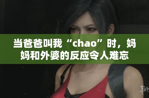 当爸爸叫我“chao”时，妈妈和外婆的反应令人难忘