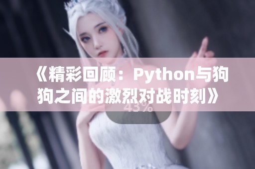 《精彩回顾：Python与狗狗之间的激烈对战时刻》