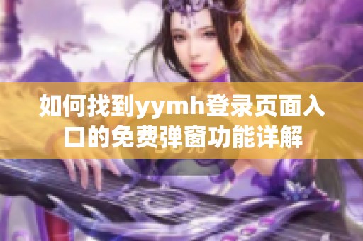 如何找到yymh登录页面入口的免费弹窗功能详解