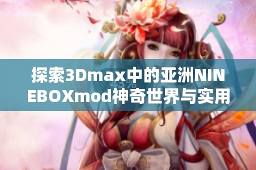 探索3Dmax中的亚洲NINEBOXmod神奇世界与实用技巧